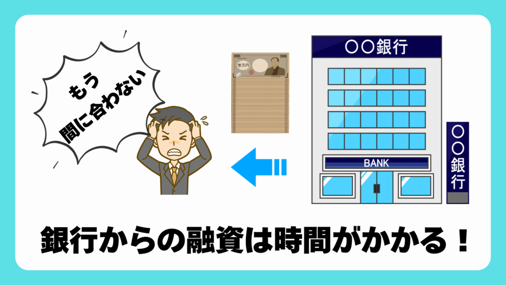 銀行からの融資は時間がかかるので支払い期限まで間に合わない可能性がある